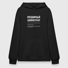 Худи SuperOversize хлопок с принтом Праздничный администратор в городе Новоалтайск, 70% хлопок, 30% полиэстер, мягкий начес внутри | карман-кенгуру, эластичная резинка на манжетах и по нижней кромке, двухслойный капюшон
 | 