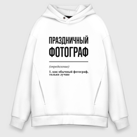 Мужское худи Oversize хлопок с принтом Праздничный фотограф: определение в Кировске, френч-терри — 70% хлопок, 30% полиэстер. Мягкий теплый начес внутри —100% хлопок | боковые карманы, эластичные манжеты и нижняя кромка, капюшон на магнитной кнопке | Тематика изображения на принте: 