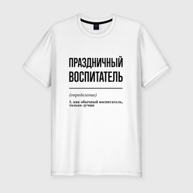 Мужская футболка хлопок Slim с принтом Праздничный воспитатель: определение в Санкт-Петербурге, 92% хлопок, 8% лайкра | приталенный силуэт, круглый вырез ворота, длина до линии бедра, короткий рукав | Тематика изображения на принте: 