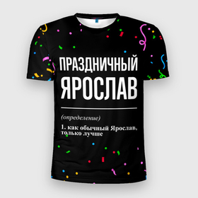 Мужская футболка 3D Slim с принтом Праздничный Ярослав и конфетти в Ухте, 100% полиэстер с улучшенными характеристиками | приталенный силуэт, круглая горловина, широкие плечи, сужается к линии бедра | Тематика изображения на принте: 