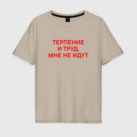 Мужская футболка хлопок Oversize с принтом Терпение и труд мне не идут в Белгороде, 100% хлопок | свободный крой, круглый ворот, “спинка” длиннее передней части | 