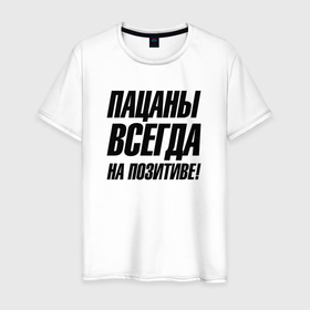 Мужская футболка хлопок с принтом Пацаны  всегда  на позитиве в Кировске, 100% хлопок | прямой крой, круглый вырез горловины, длина до линии бедер, слегка спущенное плечо. | 