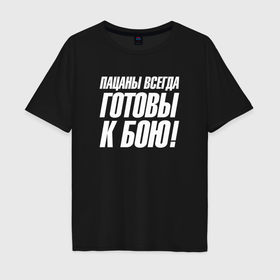 Мужская футболка хлопок Oversize с принтом Пацаны всегда готовы к бою в Новосибирске, 100% хлопок | свободный крой, круглый ворот, “спинка” длиннее передней части | 