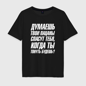 Мужская футболка хлопок Oversize с принтом Думаешь  твои пацаны спасут тебя когда тонуть будешь в Екатеринбурге, 100% хлопок | свободный крой, круглый ворот, “спинка” длиннее передней части | Тематика изображения на принте: 