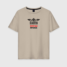 Женская футболка хлопок Oversize с принтом Елена всегда права именная в Тюмени, 100% хлопок | свободный крой, круглый ворот, спущенный рукав, длина до линии бедер
 | 