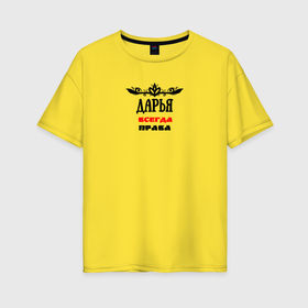 Женская футболка хлопок Oversize с принтом Дарья всегда права в Екатеринбурге, 100% хлопок | свободный крой, круглый ворот, спущенный рукав, длина до линии бедер
 | 