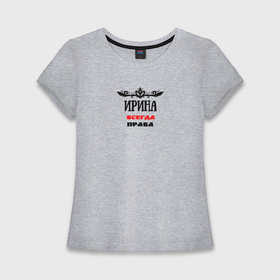 Женская футболка хлопок Slim с принтом Ирина всегда права именная в Петрозаводске,  |  | Тематика изображения на принте: 