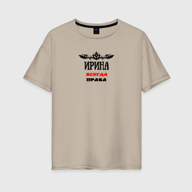 Женская футболка хлопок Oversize с принтом Ирина всегда права именная в Тюмени, 100% хлопок | свободный крой, круглый ворот, спущенный рукав, длина до линии бедер
 | 