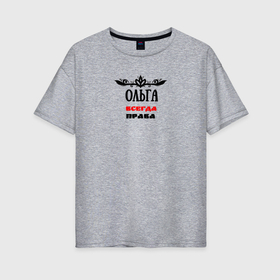 Женская футболка хлопок Oversize с принтом Ольга всегда права именная в Новосибирске, 100% хлопок | свободный крой, круглый ворот, спущенный рукав, длина до линии бедер
 | 