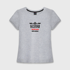 Женская футболка хлопок Slim с принтом Ксения всегда права в Новосибирске,  |  | 