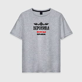 Женская футболка хлопок Oversize с принтом Вероника всегда права в Петрозаводске, 100% хлопок | свободный крой, круглый ворот, спущенный рукав, длина до линии бедер
 | Тематика изображения на принте: 