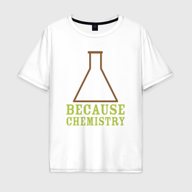 Мужская футболка хлопок Oversize с принтом Потому что химия в Санкт-Петербурге, 100% хлопок | свободный крой, круглый ворот, “спинка” длиннее передней части | Тематика изображения на принте: 