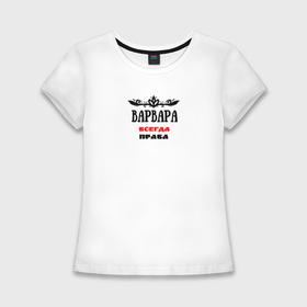 Женская футболка хлопок Slim с принтом Варвара всегда права в Кировске,  |  | 