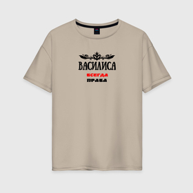 Женская футболка хлопок Oversize с принтом Василиса всегда права в Белгороде, 100% хлопок | свободный крой, круглый ворот, спущенный рукав, длина до линии бедер
 | 