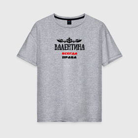 Женская футболка хлопок Oversize с принтом Валентина всегда права в Екатеринбурге, 100% хлопок | свободный крой, круглый ворот, спущенный рукав, длина до линии бедер
 | 