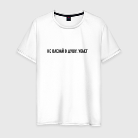 Мужская футболка хлопок с принтом Не влезай в душу убьёт в Тюмени, 100% хлопок | прямой крой, круглый вырез горловины, длина до линии бедер, слегка спущенное плечо. | 