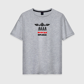 Женская футболка хлопок Oversize с принтом Алла всегда права в Екатеринбурге, 100% хлопок | свободный крой, круглый ворот, спущенный рукав, длина до линии бедер
 | 