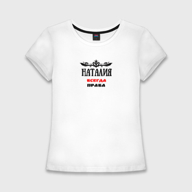 Женская футболка хлопок Slim с принтом Наталия всегда права в Белгороде,  |  | 