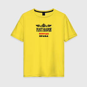 Женская футболка хлопок Oversize с принтом Наталия всегда права в Белгороде, 100% хлопок | свободный крой, круглый ворот, спущенный рукав, длина до линии бедер
 | 