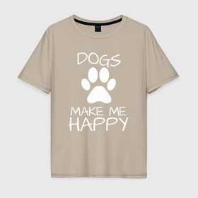 Мужская футболка хлопок Oversize с принтом Собаки делают меня счастливым в Кировске, 100% хлопок | свободный крой, круглый ворот, “спинка” длиннее передней части | 