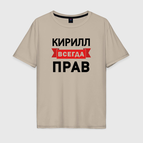 Мужская футболка хлопок Oversize с принтом Всегда прав Кирилл в Екатеринбурге, 100% хлопок | свободный крой, круглый ворот, “спинка” длиннее передней части | 