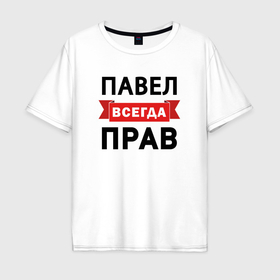 Мужская футболка хлопок Oversize с принтом Всегда прав Павел в Екатеринбурге, 100% хлопок | свободный крой, круглый ворот, “спинка” длиннее передней части | 