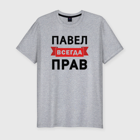 Мужская футболка хлопок Slim с принтом Всегда прав Павел в Екатеринбурге, 92% хлопок, 8% лайкра | приталенный силуэт, круглый вырез ворота, длина до линии бедра, короткий рукав | 