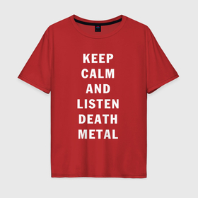 Мужская футболка хлопок Oversize с принтом надпись Keep calm and listen death metal в Новосибирске, 100% хлопок | свободный крой, круглый ворот, “спинка” длиннее передней части | 