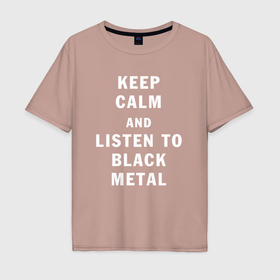 Мужская футболка хлопок Oversize с принтом Надпись Keep calm and listen to black metal в Кировске, 100% хлопок | свободный крой, круглый ворот, “спинка” длиннее передней части | 