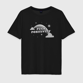 Мужская футболка хлопок Oversize с принтом Fuck Positivity в Курске, 100% хлопок | свободный крой, круглый ворот, “спинка” длиннее передней части | 