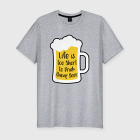 Мужская футболка хлопок Slim с принтом Жизнь коротка чтобы пить дешёвое пиво , 92% хлопок, 8% лайкра | приталенный силуэт, круглый вырез ворота, длина до линии бедра, короткий рукав | 