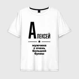 Мужская футболка хлопок Oversize с принтом Алексей   мужчина с очень большой буквы , 100% хлопок | свободный крой, круглый ворот, “спинка” длиннее передней части | 