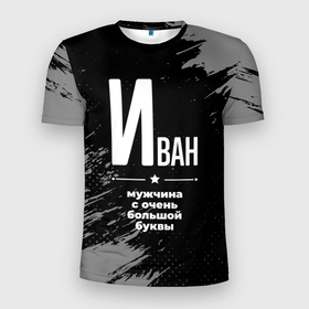 Мужская футболка 3D Slim с принтом Иван: мужчина с очень большой буквы в Екатеринбурге, 100% полиэстер с улучшенными характеристиками | приталенный силуэт, круглая горловина, широкие плечи, сужается к линии бедра | 