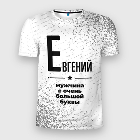Мужская футболка 3D Slim с принтом Евгений мужчина ну с очень большой буквы в Екатеринбурге, 100% полиэстер с улучшенными характеристиками | приталенный силуэт, круглая горловина, широкие плечи, сужается к линии бедра | 