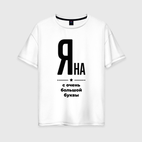 Женская футболка хлопок Oversize с принтом Яна   с очень большой буквы в Екатеринбурге, 100% хлопок | свободный крой, круглый ворот, спущенный рукав, длина до линии бедер
 | 