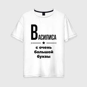 Женская футболка хлопок Oversize с принтом Василиса   с очень большой буквы в Екатеринбурге, 100% хлопок | свободный крой, круглый ворот, спущенный рукав, длина до линии бедер
 | 
