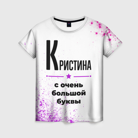 Женская футболка 3D с принтом Кристина ну с очень большой буквы в Екатеринбурге, 100% полиэфир ( синтетическое хлопкоподобное полотно) | прямой крой, круглый вырез горловины, длина до линии бедер | 