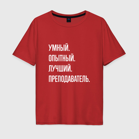 Мужская футболка хлопок Oversize с принтом Умный, опытный, лучший преподаватель в Белгороде, 100% хлопок | свободный крой, круглый ворот, “спинка” длиннее передней части | Тематика изображения на принте: 