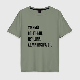 Мужская футболка хлопок Oversize с принтом Умный, опытный и лучший администратор в Петрозаводске, 100% хлопок | свободный крой, круглый ворот, “спинка” длиннее передней части | Тематика изображения на принте: 