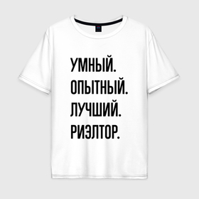 Мужская футболка хлопок Oversize с принтом Умный, опытный и лучший риэлтор в Белгороде, 100% хлопок | свободный крой, круглый ворот, “спинка” длиннее передней части | 