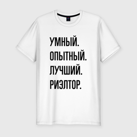Мужская футболка хлопок Slim с принтом Умный, опытный и лучший риэлтор в Белгороде, 92% хлопок, 8% лайкра | приталенный силуэт, круглый вырез ворота, длина до линии бедра, короткий рукав | Тематика изображения на принте: 