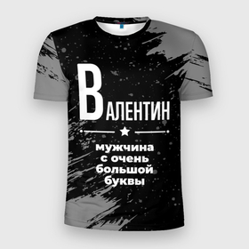 Мужская футболка 3D Slim с принтом Валентин: мужчина с очень большой буквы в Петрозаводске, 100% полиэстер с улучшенными характеристиками | приталенный силуэт, круглая горловина, широкие плечи, сужается к линии бедра | Тематика изображения на принте: 