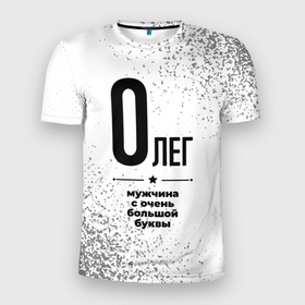 Мужская футболка 3D Slim с принтом Олег мужчина ну с очень большой буквы в Санкт-Петербурге, 100% полиэстер с улучшенными характеристиками | приталенный силуэт, круглая горловина, широкие плечи, сужается к линии бедра | 