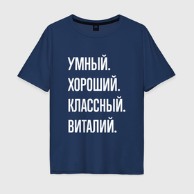 Мужская футболка хлопок Oversize с принтом Умный, хороший, классный Виталий в Санкт-Петербурге, 100% хлопок | свободный крой, круглый ворот, “спинка” длиннее передней части | 