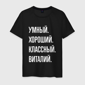 Мужская футболка хлопок с принтом Умный, хороший, классный Виталий в Санкт-Петербурге, 100% хлопок | прямой крой, круглый вырез горловины, длина до линии бедер, слегка спущенное плечо. | Тематика изображения на принте: 