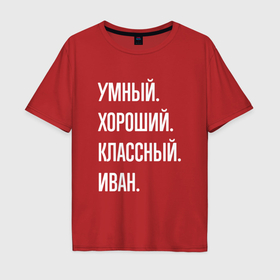 Мужская футболка хлопок Oversize с принтом Умный, хороший, классный Иван в Белгороде, 100% хлопок | свободный крой, круглый ворот, “спинка” длиннее передней части | 