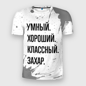 Мужская футболка 3D Slim с принтом Умный хороший и классный: Захар в Екатеринбурге, 100% полиэстер с улучшенными характеристиками | приталенный силуэт, круглая горловина, широкие плечи, сужается к линии бедра | 