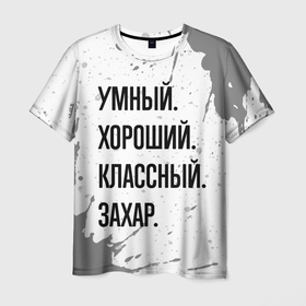 Мужская футболка 3D с принтом Умный хороший и классный: Захар в Санкт-Петербурге, 100% полиэфир | прямой крой, круглый вырез горловины, длина до линии бедер | 