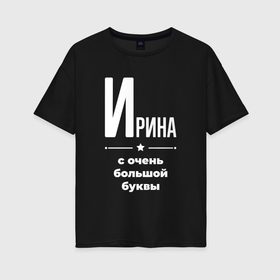 Женская футболка хлопок Oversize с принтом Ирина с очень большой буквы в Екатеринбурге, 100% хлопок | свободный крой, круглый ворот, спущенный рукав, длина до линии бедер
 | 