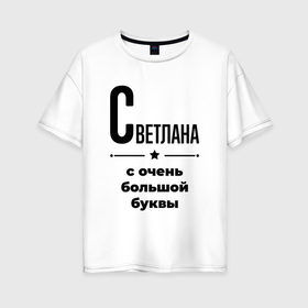 Женская футболка хлопок Oversize с принтом Светлана   с очень большой буквы в Екатеринбурге, 100% хлопок | свободный крой, круглый ворот, спущенный рукав, длина до линии бедер
 | 